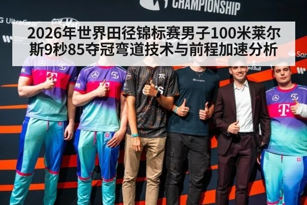 2026年世界田径锦标赛男子100米莱尔斯9秒85夺冠弯道技术与前程加速分析