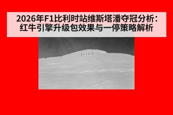 2026年F1比利时站维斯塔潘夺冠分析：红牛引擎升级包效果与一停策略解析
