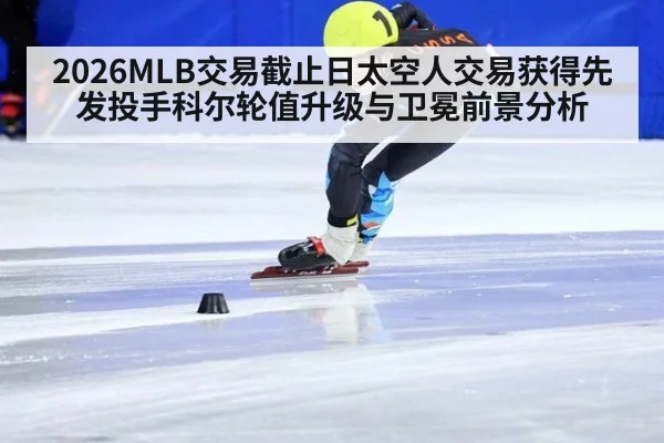 2026MLB交易截止日太空人交易获得先发投手科尔轮值升级与卫冕前景分析