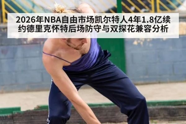 2026年NBA自由市场凯尔特人4年1.8亿续约德里克怀特后场防守与双探花兼容分析